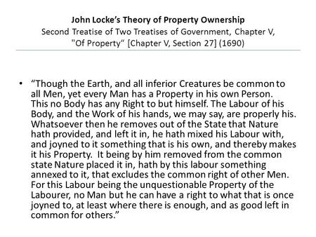 John Locke’s Theory of Property Ownership Second Treatise of Two Treatises of Government, Chapter V, Of Property“ [Chapter V, Section 27] (1690) “Though.