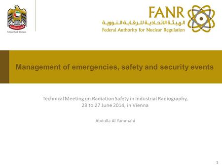 Technical Meeting on Radiation Safety in Industrial Radiography, 23 to 27 June 2014, in Vienna Abdulla Al Yammahi Management of emergencies, safety and.