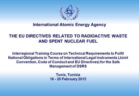 THE EU DIRECTIVES RELATED TO RADIOACTIVE WASTE AND SPENT NUCLEAR FUEL Interregional Training Course on Technical Requirements to Fulfil National Obligations.