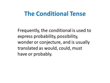 The Conditional Tense Frequently, the conditional is used to express probability, possibility, wonder or conjecture, and is usually translated as would,