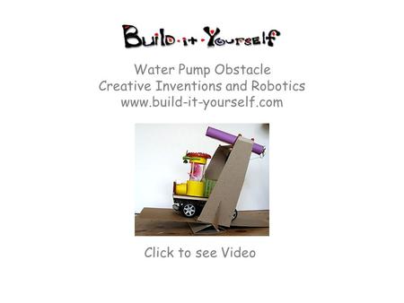 Water Pump Obstacle Creative Inventions and Robotics www.build-it-yourself.com Click to see Video.