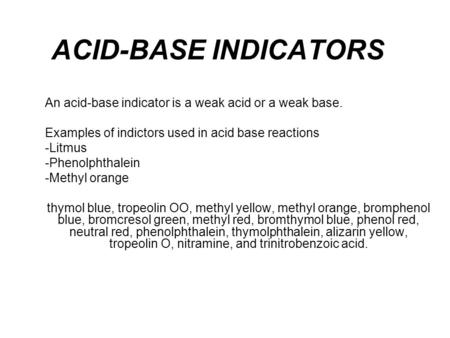 ACID-BASE INDICATORS An acid-base indicator is a weak acid or a weak base. Examples of indictors used in acid base reactions -Litmus -Phenolphthalein -Methyl.