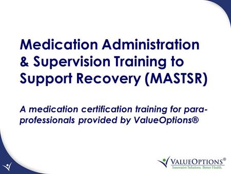 Medication Administration & Supervision Training to Support Recovery (MASTSR) A medication certification training for para- professionals provided by ValueOptions®