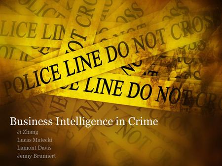 Business Intelligence in Crime Ji Zhang Lucas Matecki Lamont Davis Jenny Brunnert.