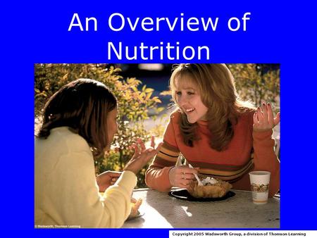 An Overview of Nutrition Copyright 2005 Wadsworth Group, a division of Thomson Learning.