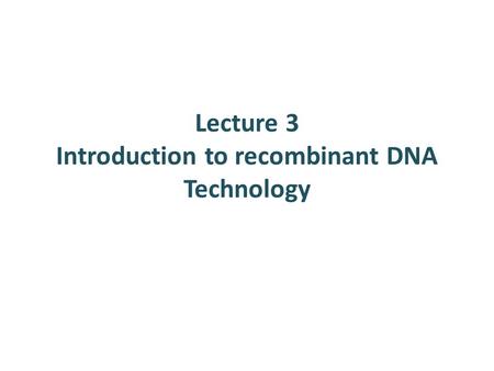 Lecture 3 Introduction to recombinant DNA Technology