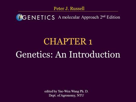台大農藝系 遺傳學 601 20000 Chapter 1 slide 1 CHAPTER 1 Genetics: An Introduction Peter J. Russell edited by Yue-Wen Wang Ph. D. Dept. of Agronomy, NTU A molecular.