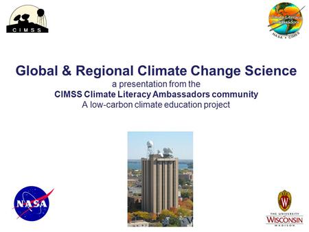 Global & Regional Climate Change Science a presentation from the CIMSS Climate Literacy Ambassadors community A low-carbon climate education project.