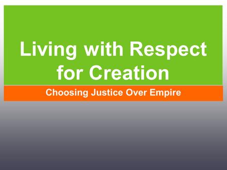 Living with Respect for Creation Choosing Justice Over Empire.