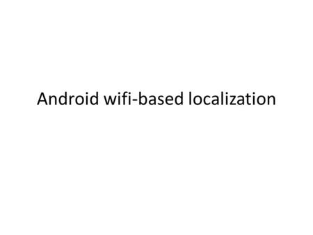 Android wifi-based localization. Localization types Android allows (location providers) – GPS (GPS_PROVIDER) – Cell tower + wifi (NETWORK_PROVIDER) You.