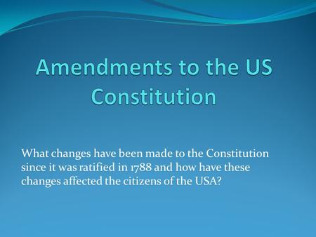 What changes have been made to the Constitution since it was ratified in 1788 and how have these changes affected the citizens of the USA?