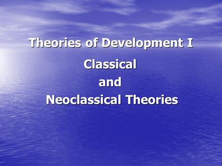 Theories of Development I Classicaland Neoclassical Theories Neoclassical Theories.