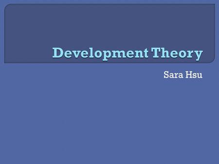 Sara Hsu.  Seeks to explain how and why countries develop  Series of stages or product of factors  General categories of theories:  Convergent and.