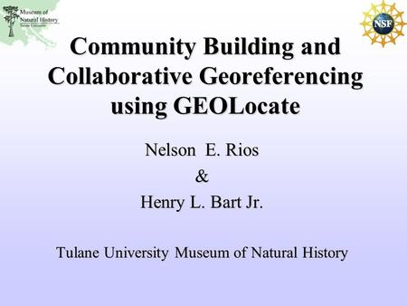 Community Building and Collaborative Georeferencing using GEOLocate Nelson E. Rios & Henry L. Bart Jr. Tulane University Museum of Natural History.