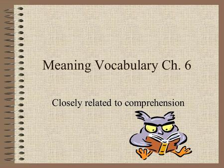 Meaning Vocabulary Ch. 6 Closely related to comprehension.