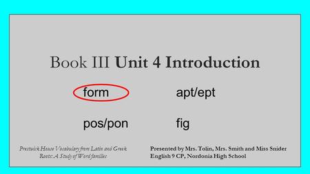 Book III Unit 4 Introduction Presented by Mrs. Tolin, Mrs. Smith and Miss Snider English 9 CP, Nordonia High School Prestwick House Vocabulary from Latin.