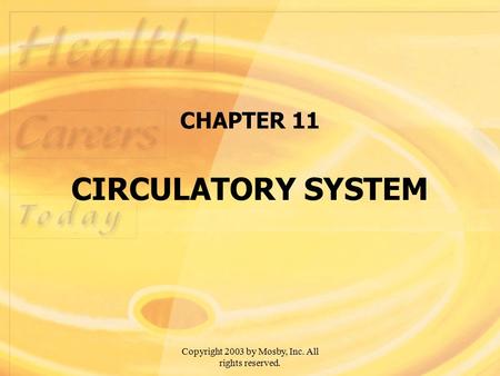 Copyright 2003 by Mosby, Inc. All rights reserved. CHAPTER 11 CIRCULATORY SYSTEM.