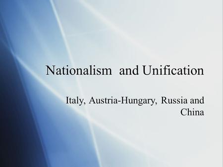 Nationalism and Unification Italy, Austria-Hungary, Russia and China.