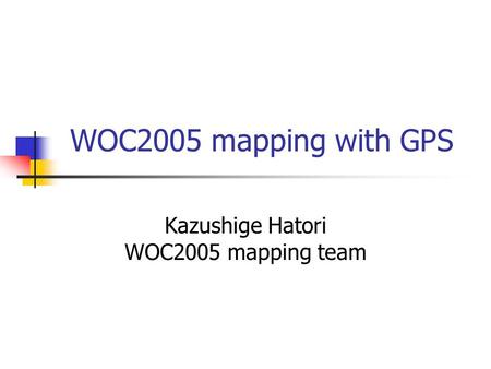 WOC2005 mapping with GPS Kazushige Hatori WOC2005 mapping team.