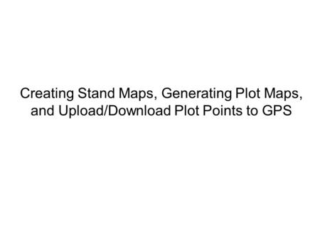 Creating Stand Maps, Generating Plot Maps, and Upload/Download Plot Points to GPS.