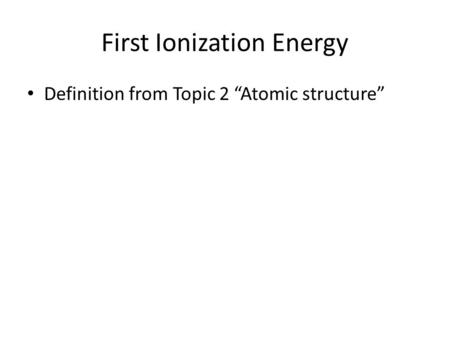 First Ionization Energy Definition from Topic 2 “Atomic structure”