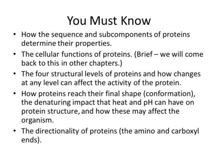 You Must Know How the sequence and subcomponents of proteins determine their properties. The cellular functions of proteins. (Brief – we will come back.