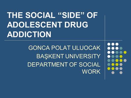 THE SOCIAL “SIDE” OF ADOLESCENT DRUG ADDICTION GONCA POLAT ULUOCAK BAŞKENT UNIVERSITY DEPARTMENT OF SOCIAL WORK.