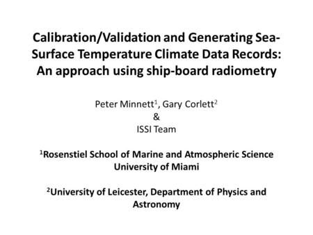 Calibration/Validation and Generating Sea- Surface Temperature Climate Data Records: An approach using ship-board radiometry Peter Minnett 1, Gary Corlett.