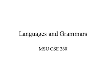 Languages and Grammars MSU CSE 260. Outline Introduction: E xample Phrase-Structure Grammars: Terminology, Definition, Derivation, Language of a Grammar,