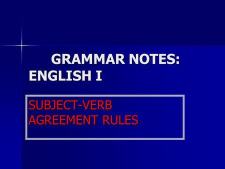 GRAMMAR NOTES: ENGLISH I SUBJECT-VERB AGREEMENT RULES.