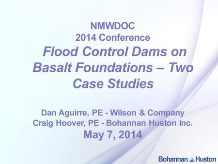 NMWDOC 2014 Conference Flood Control Dams on Basalt Foundations – Two Case Studies Dan Aguirre, PE - Wilson & Company Craig Hoover, PE - Bohannan Huston.