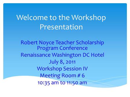 Welcome to the Workshop Presentation Robert Noyce Teacher Scholarship Program Conference Renaissance Washington DC Hotel July 8, 2011 Workshop Session.