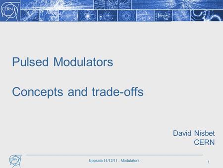 1 Uppsala 14/12/11 - Modulators Pulsed Modulators Concepts and trade-offs David Nisbet CERN.