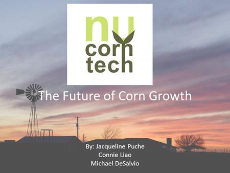 The Future of Corn Growth By: Jacqueline Puche Connie Liao Michael DeSalvio.
