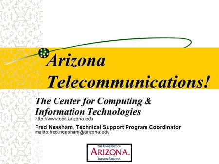 Arizona Telecommunications! The Center for Computing & Information Technologies  Fred Neasham, Technical Support Program Coordinator.