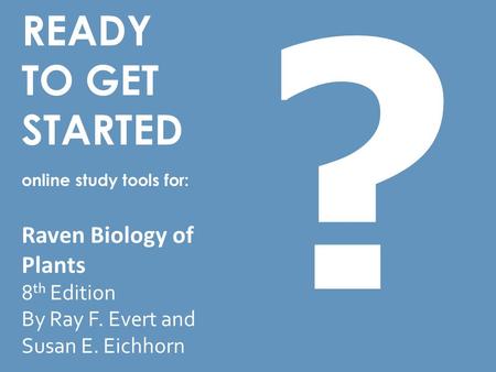 ? READY TO GET STARTED online study tools for: Raven Biology of Plants 8th Edition By Ray F. Evert and Susan E. Eichhorn.