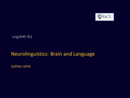 Neurolinguistics: Brain and Language Sydney Lamb Ling/Anth 411.