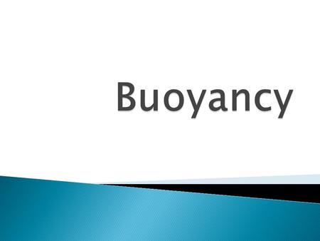 Buoyancy is the upward force of a fluid on an object less dense than itself. That is, the overall density of the object must be less than the density.