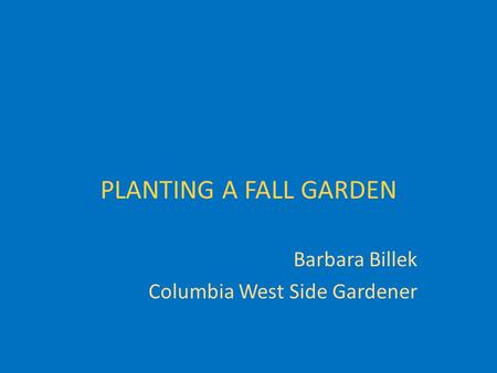 PLANTING A FALL GARDEN Barbara Billek Columbia West Side Gardener.
