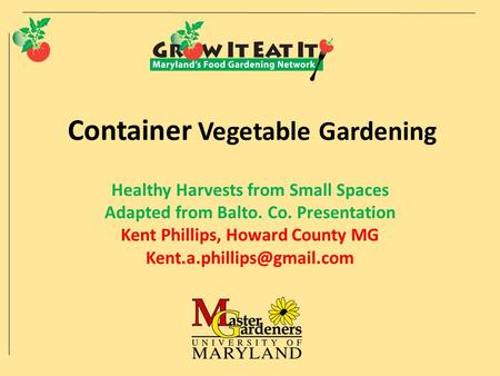 Container Vegetable Gardening Healthy Harvests from Small Spaces Adapted from Balto. Co. Presentation Kent Phillips, Howard County MG