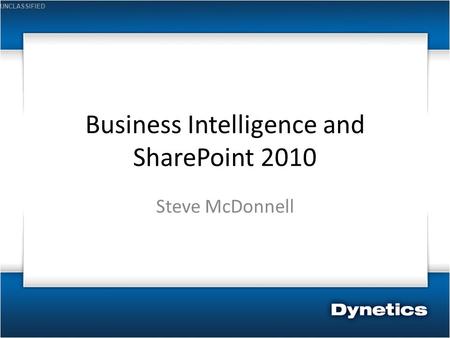 UNCLASSIFIED Business Intelligence and SharePoint 2010 Steve McDonnell.