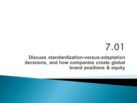 Discuss standardization-versus-adaptation decisions, and how companies create global brand positions & equity.