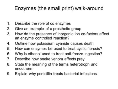 Enzymes (the small print) walk-around 1.Describe the role of co enzymes 2.Give an example of a prosthetic group 3.How do the presence of inorganic ion.