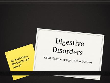 Digestive Disorders GERD (Gastroesaphageal Reflux Disease) By: Sahil Kaler, Michael Wright Ahmed.