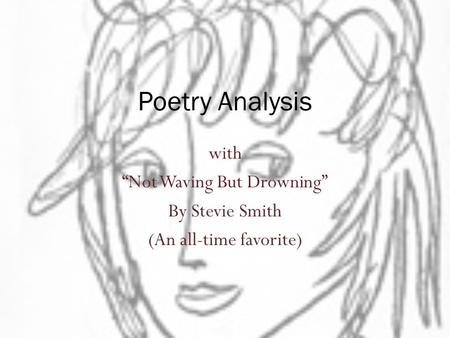 with “Not Waving But Drowning” By Stevie Smith (An all-time favorite)