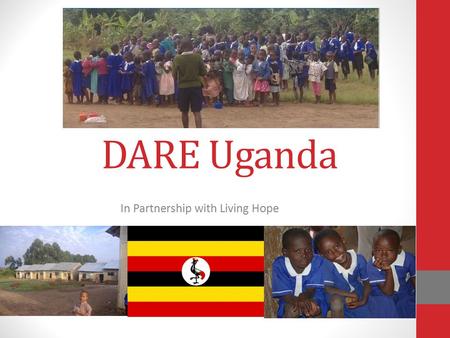 DARE Uganda In Partnership with Living Hope. A Little Bit About Uganda Uganda is a land locked country in east Africa Uganda is bordered on the east by.