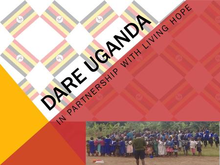 DARE UGANDA IN PARTNERSHIP WITH LIVING HOPE. WHERE IS UGANDA?