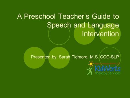 A Preschool Teacher’s Guide to Speech and Language Intervention Presented by: Sarah Tidmore, M.S. CCC-SLP.