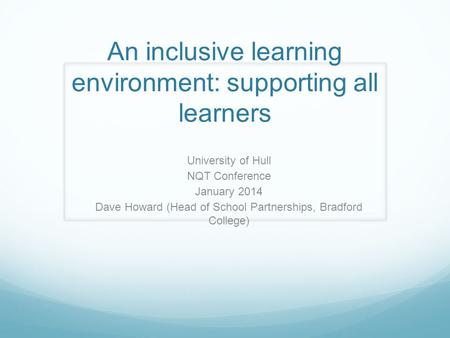 An inclusive learning environment: supporting all learners University of Hull NQT Conference January 2014 Dave Howard (Head of School Partnerships, Bradford.