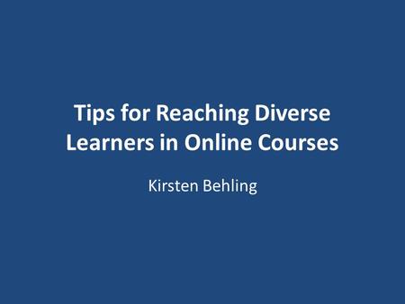 Tips for Reaching Diverse Learners in Online Courses Kirsten Behling.